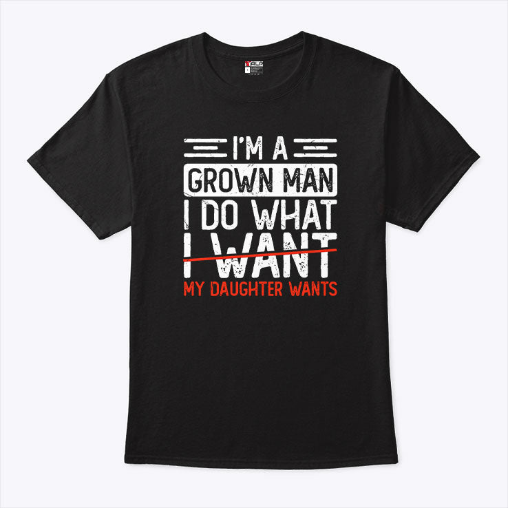 I’m A Grown Man I Do What My Daughter Wants T Shirt