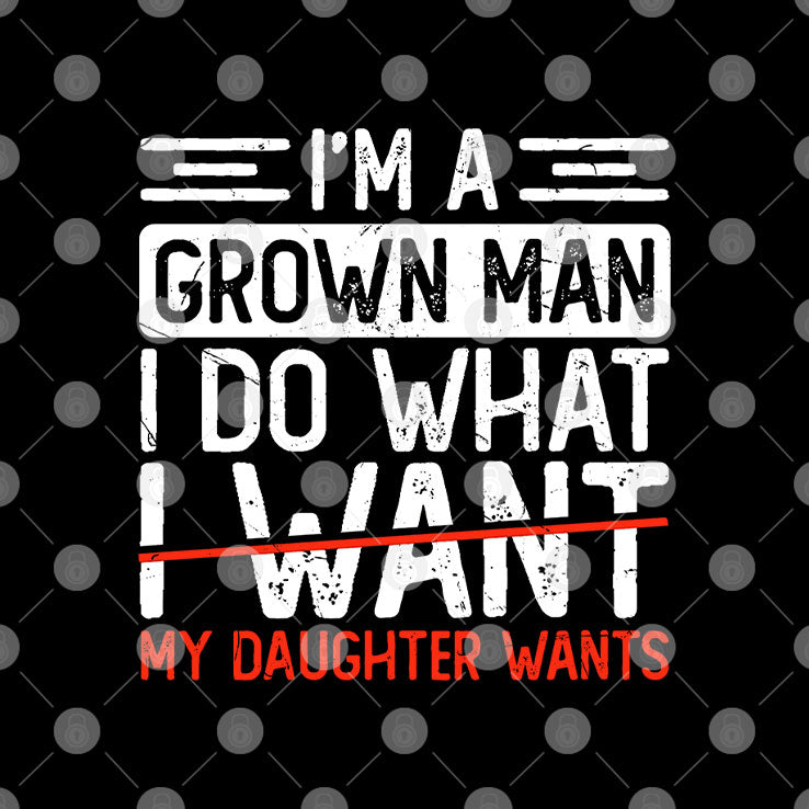 I’m A Grown Man I Do What My Daughter Wants T Shirt