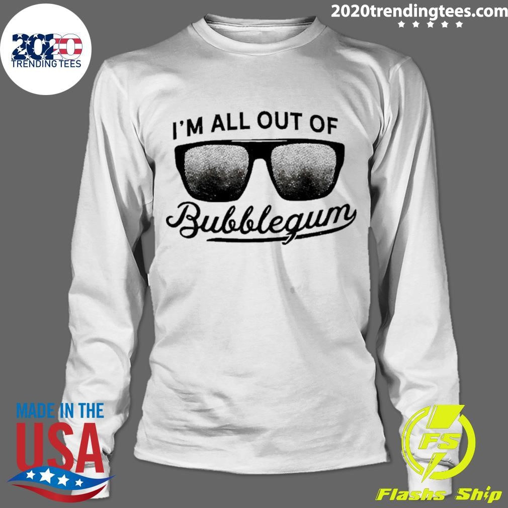 I’m All Out Of Bubblegum Sunglasses Shirt