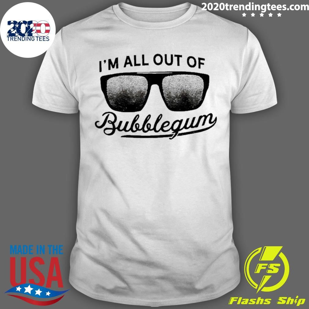 I’m All Out Of Bubblegum Sunglasses Shirt