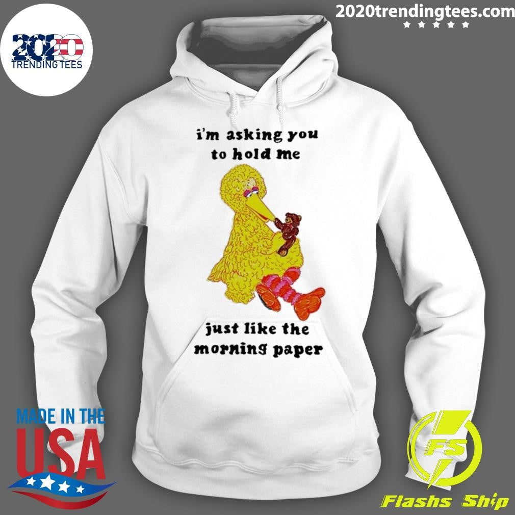 I’m Asking You To Hold Me Just Like The Morning Paper Shirt