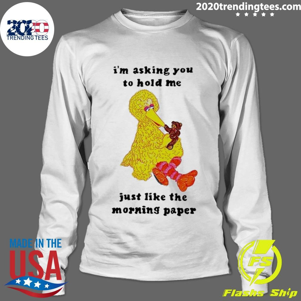 I’m Asking You To Hold Me Just Like The Morning Paper Shirt