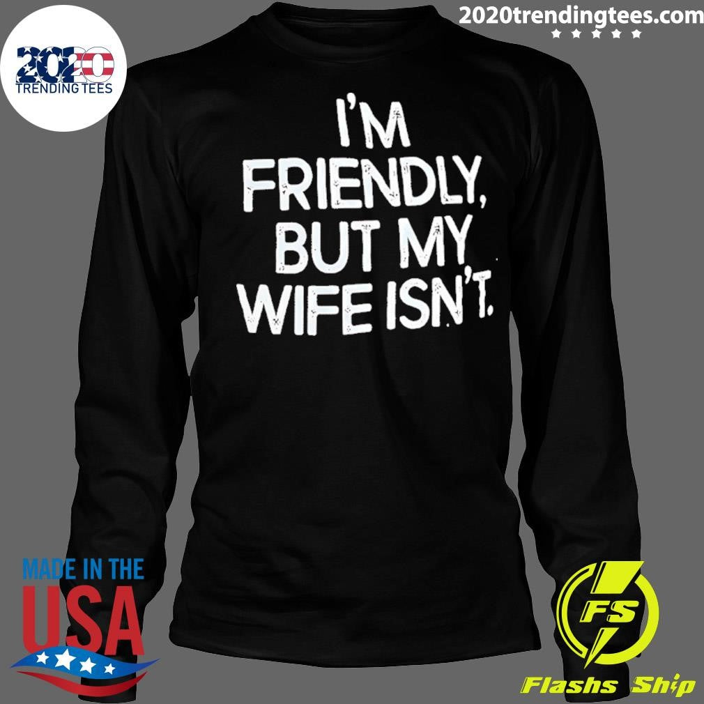 I’m Friendly But My Wife Isn’t Humor Shirt