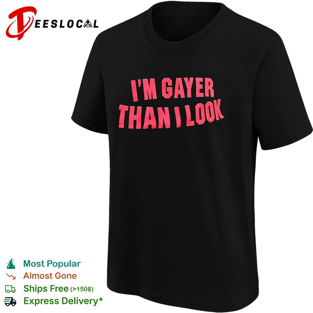 I’m Gayer Than I Look shirt