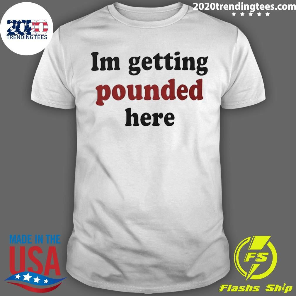 I’m Getting Pounded Here Shirt