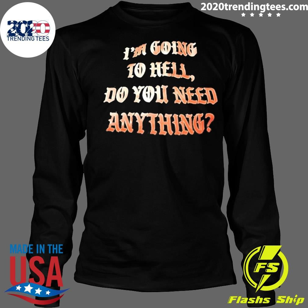 I’m Going To Hell Do You Need Anything Shirt
