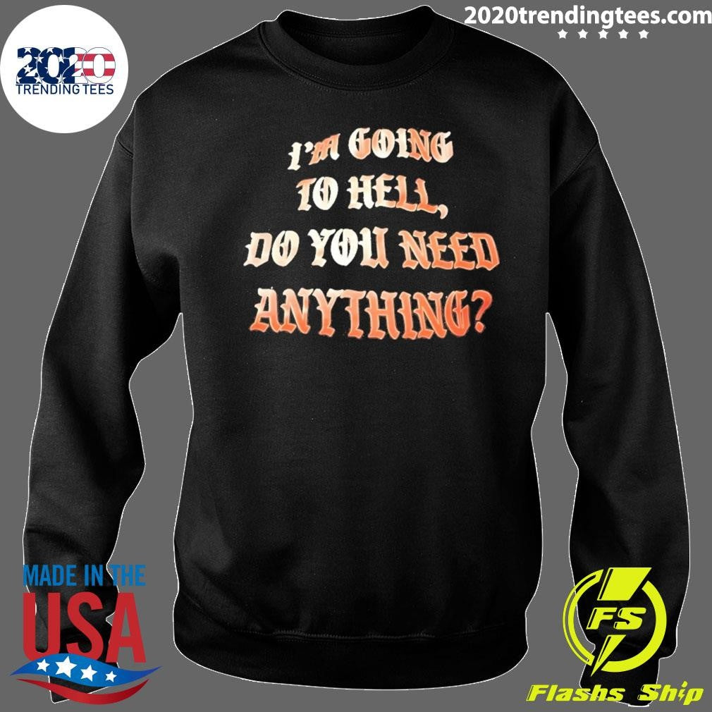 I’m Going To Hell Do You Need Anything Shirt
