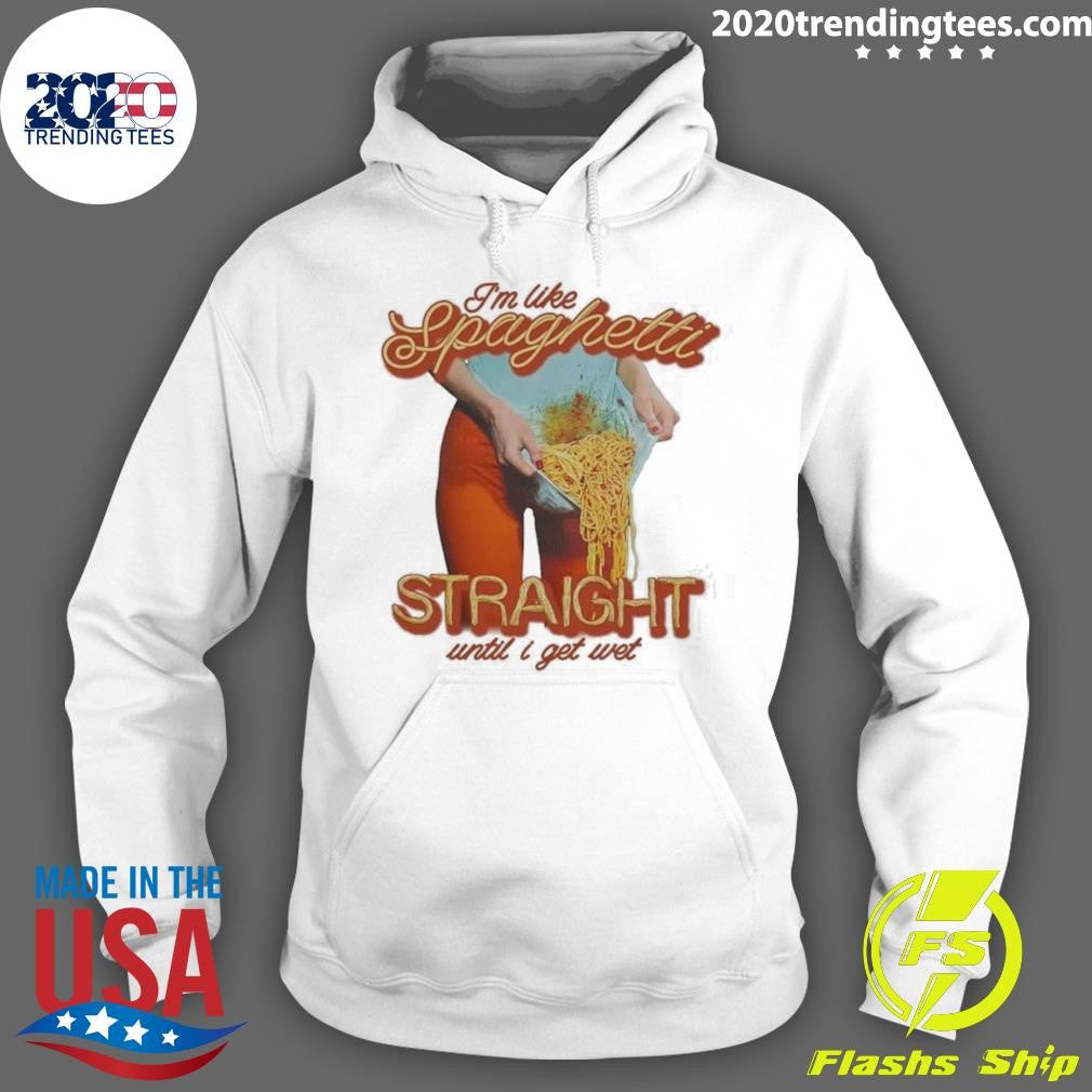 I’m Like Spaghetti, Straight Until I Get Wet Shirt