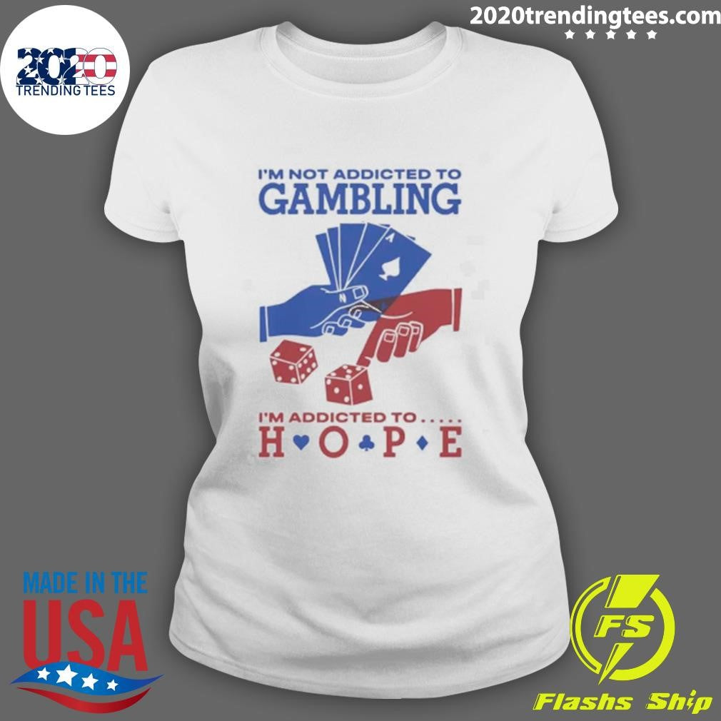 I’m Not Addicted To Gambling I’m Addicted To Hope Shirt