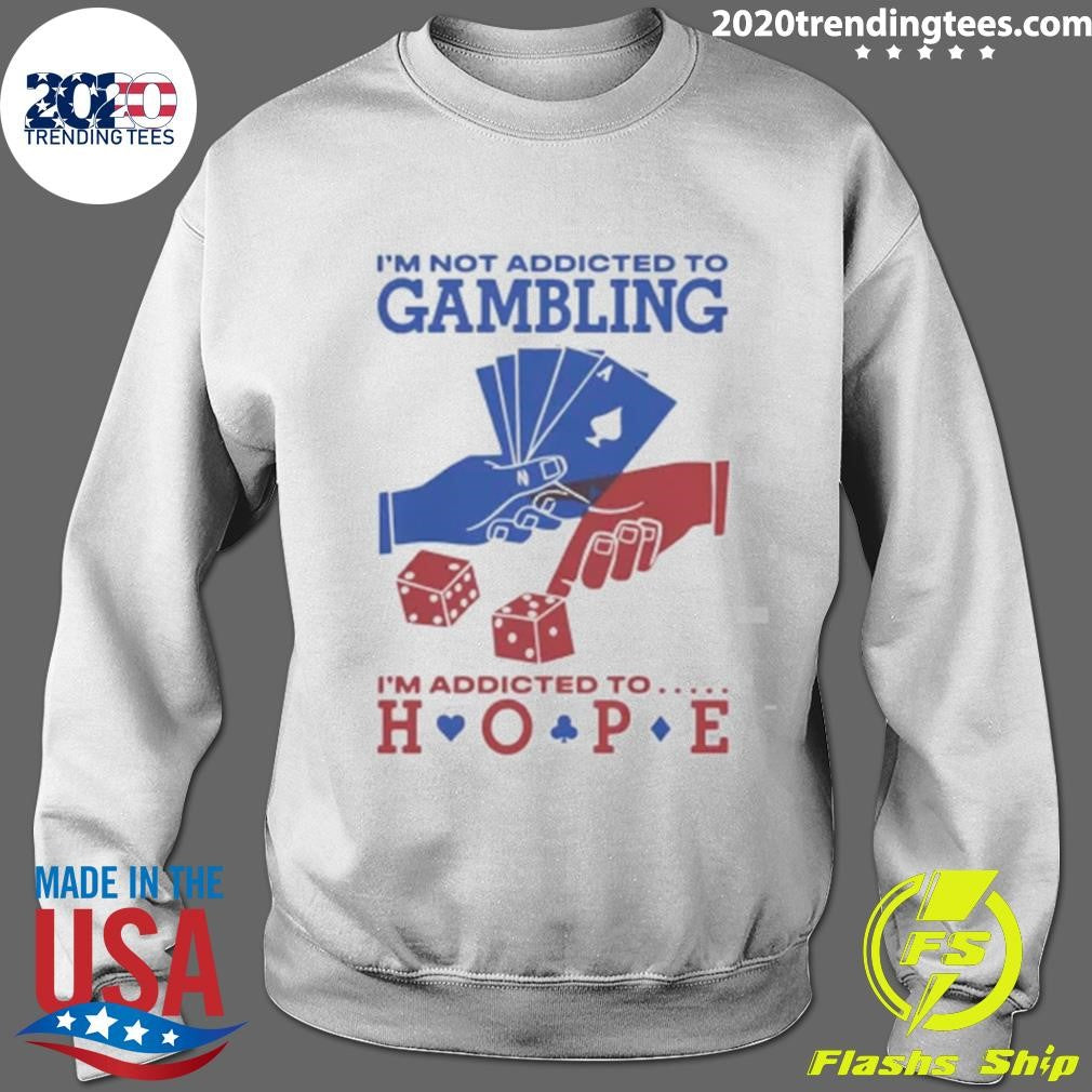 I’m Not Addicted To Gambling I’m Addicted To Hope Shirt