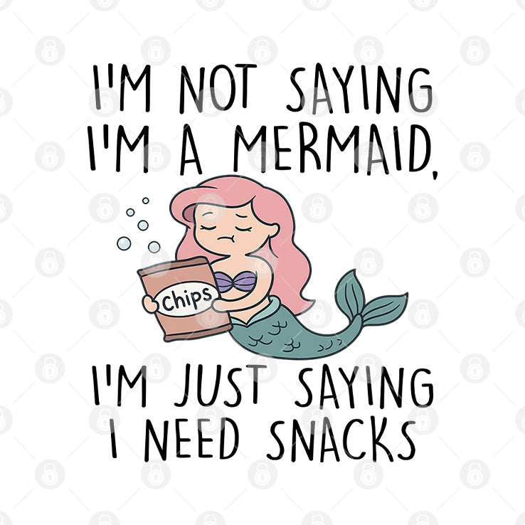 I’m Not Saying I’m A Mermaid I’m Just Saying I Need Snacks Shirt
