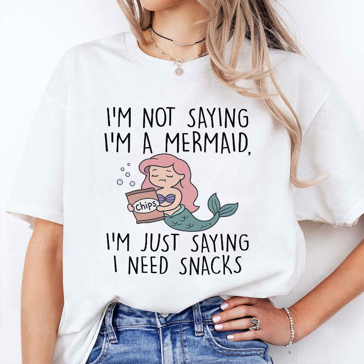 I’m Not Saying I’m A Mermaid I’m Just Saying I Need Snacks Shirt