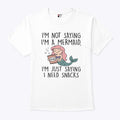 I’m Not Saying I’m A Mermaid I’m Just Saying I Need Snacks Shirt