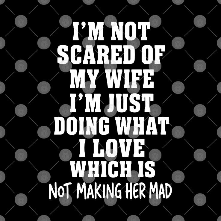I’m Not Scared Of My Wife I’m Just Doing What I Love T Shirt