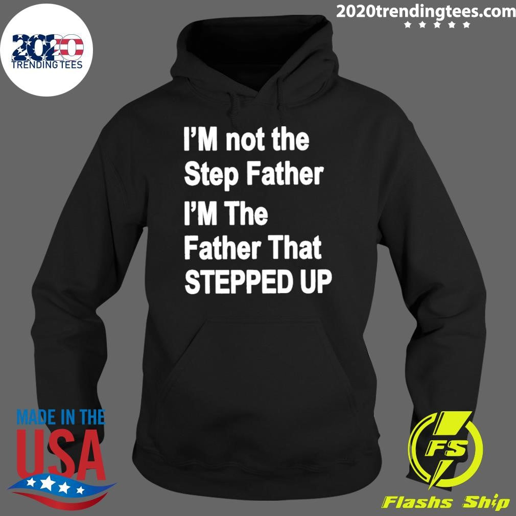I’m Not The Father Step I’m The Father That Stepped Up Shirt