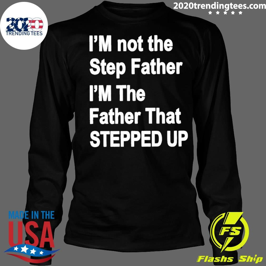 I’m Not The Father Step I’m The Father That Stepped Up Shirt