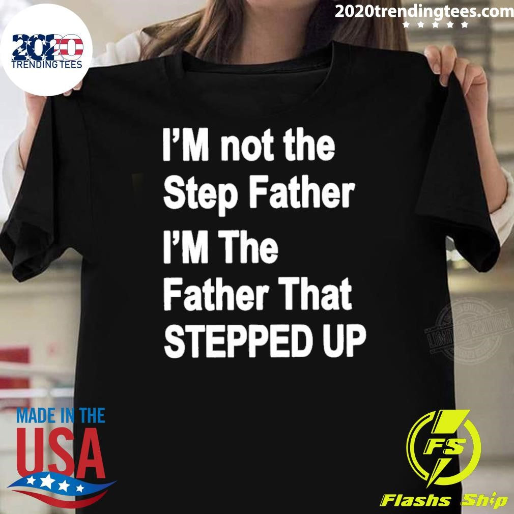 I’m Not The Father Step I’m The Father That Stepped Up Shirt