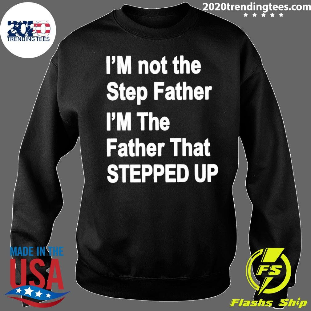 I’m Not The Father Step I’m The Father That Stepped Up Shirt