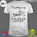 I’m Putting In My Too Weak Notice Shirt