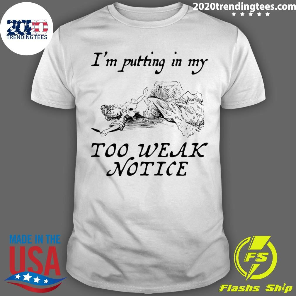 I’m Putting In My Too Weak Notice Shirt