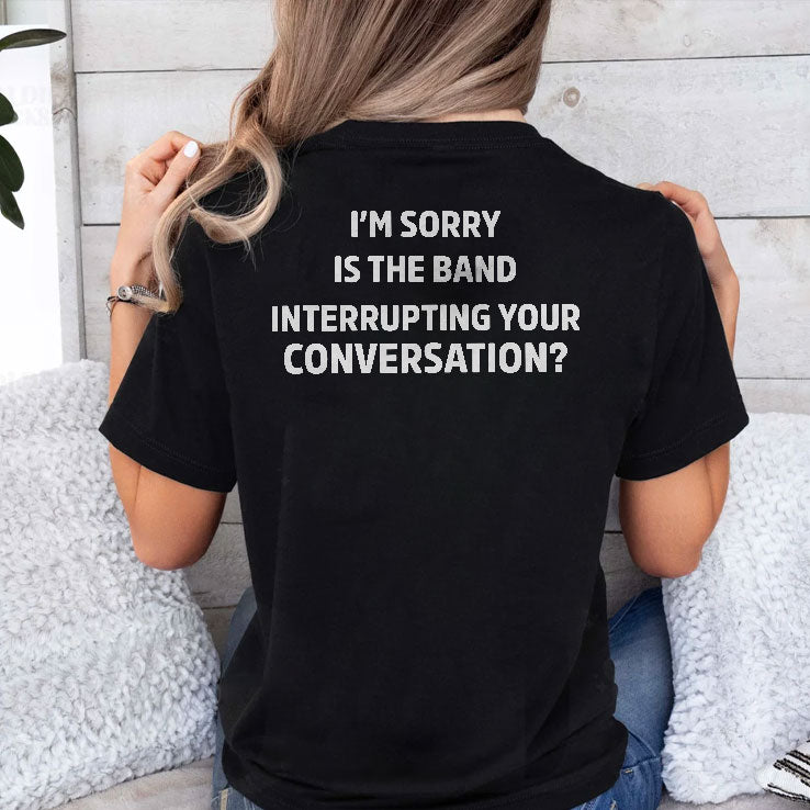 I’m Sorry Is The Band Interrupting Your Conversation T Shirt