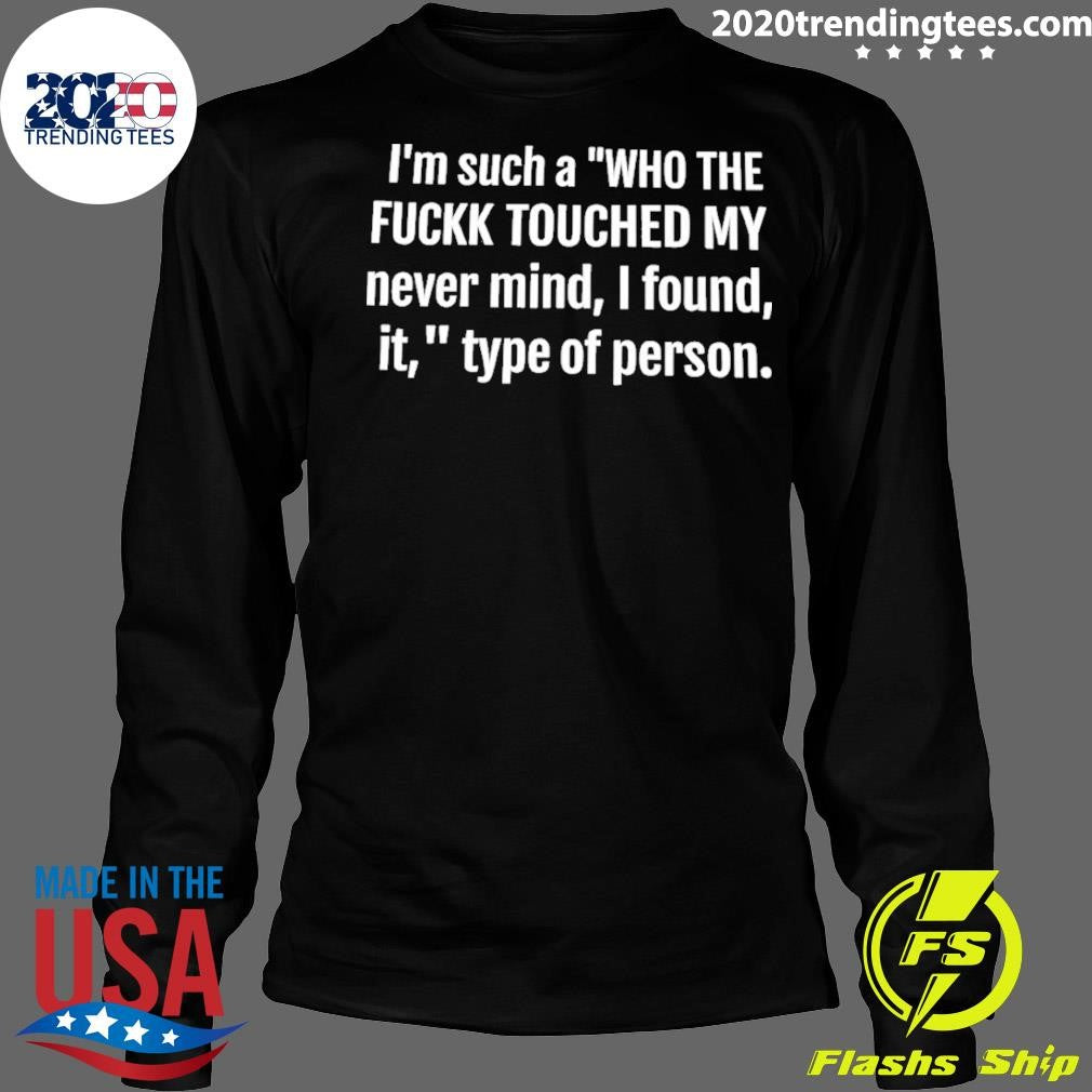 I’m Such A Who The Fuck Touched My Never Mind I Found It Type Of Person Shirt