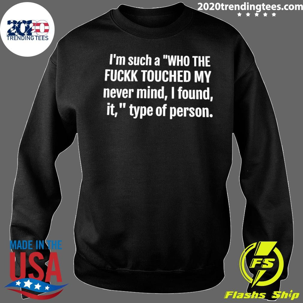 I’m Such A Who The Fuck Touched My Never Mind I Found It Type Of Person Shirt