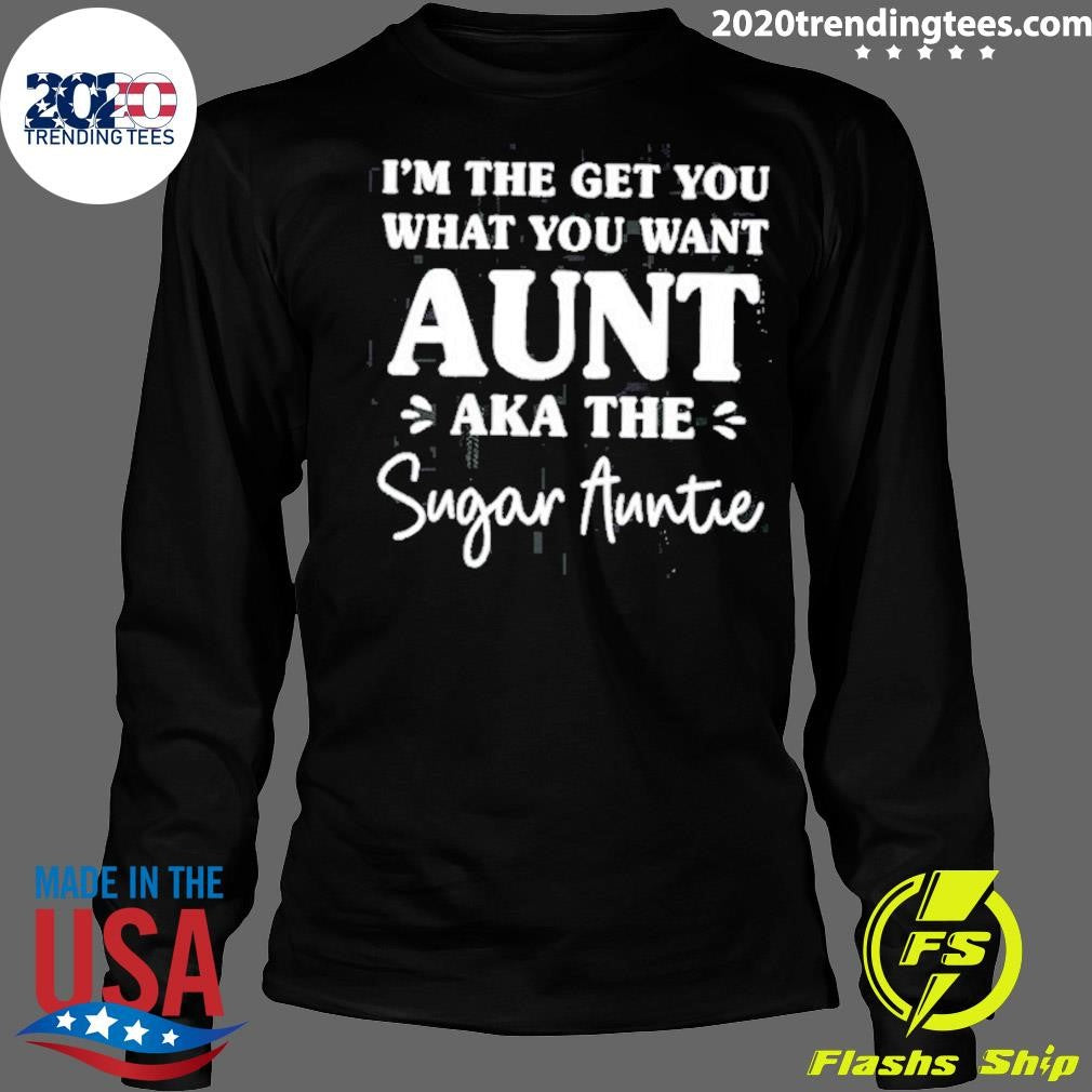 I’m The Get You What You Want Aunt Aka The Sugar Auntie Shirt