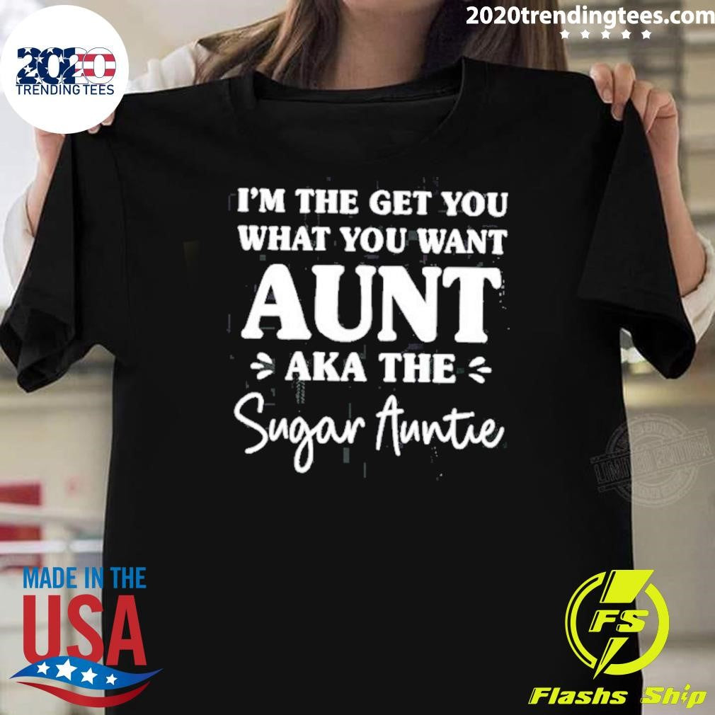 I’m The Get You What You Want Aunt Aka The Sugar Auntie Shirt