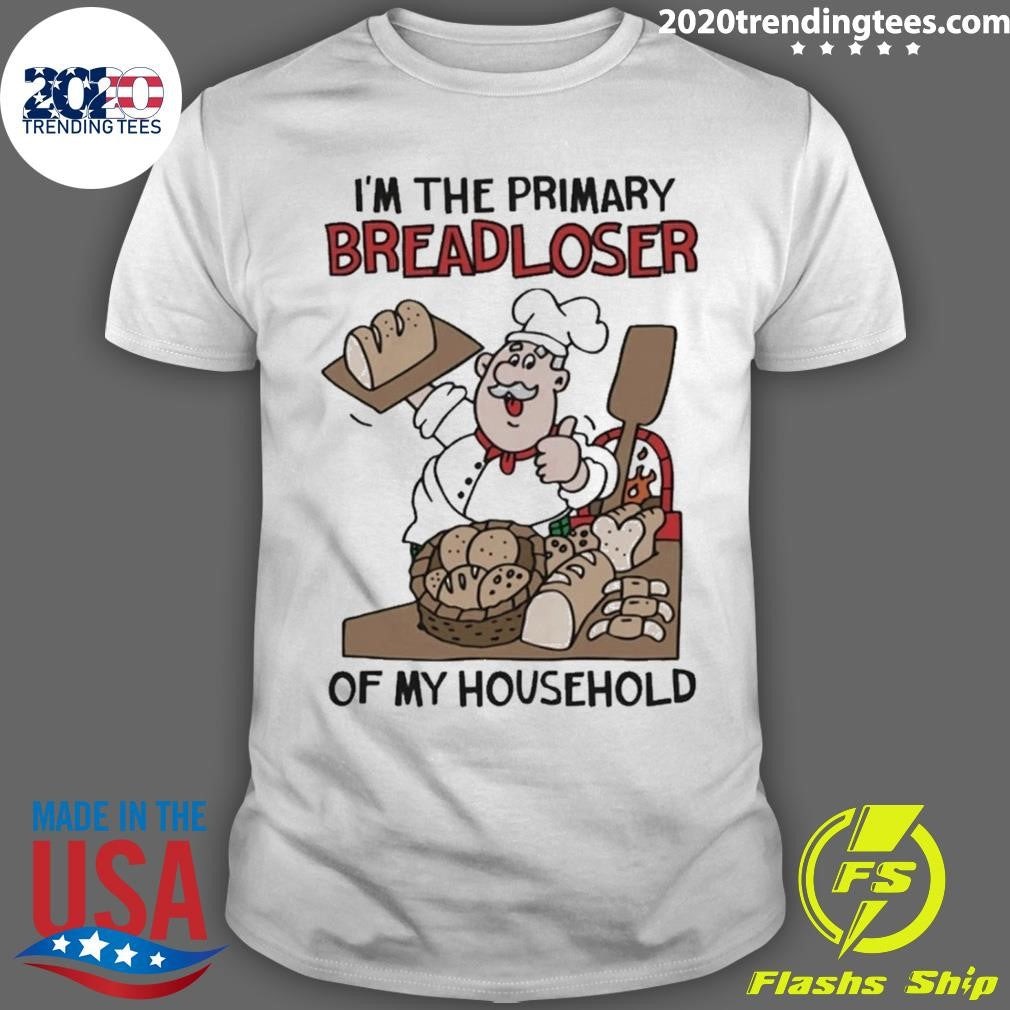 I’m The Primary Breadloser Of My Household Tee Shirt
