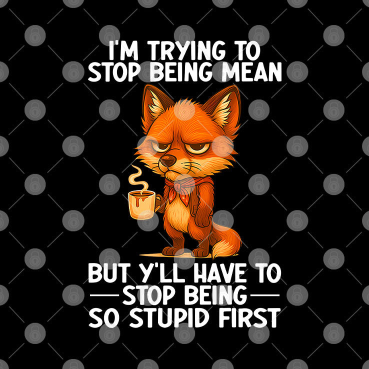 I’m Trying to Stop Being Mean But Y’ll Have to Stop Being So Stupid First Shirt