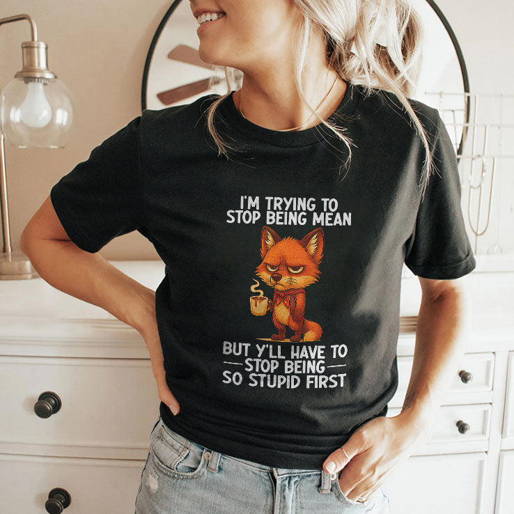 I’m Trying to Stop Being Mean But Y’ll Have to Stop Being So Stupid First Shirt