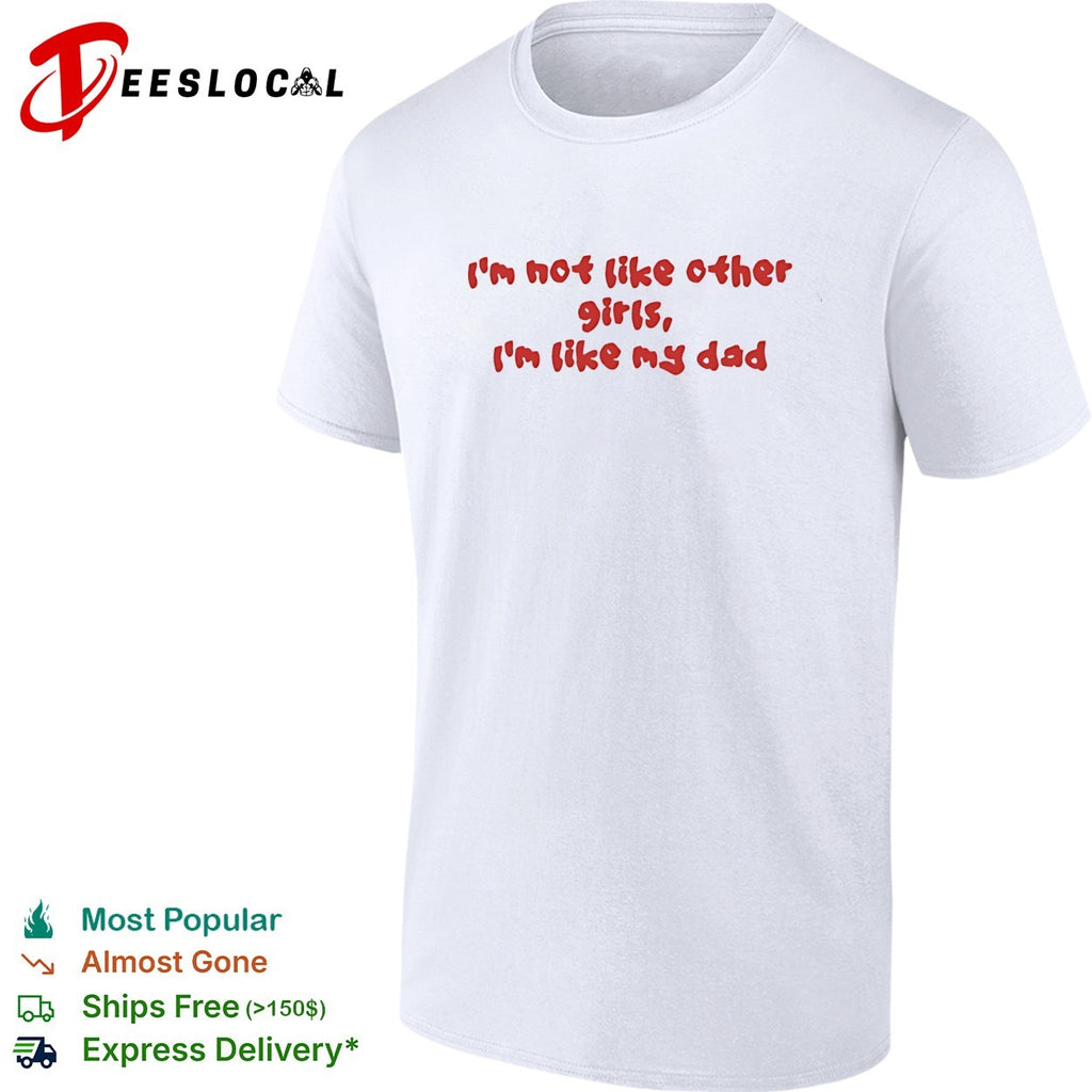 I’m not like other girls boys I’m like my dad shirt