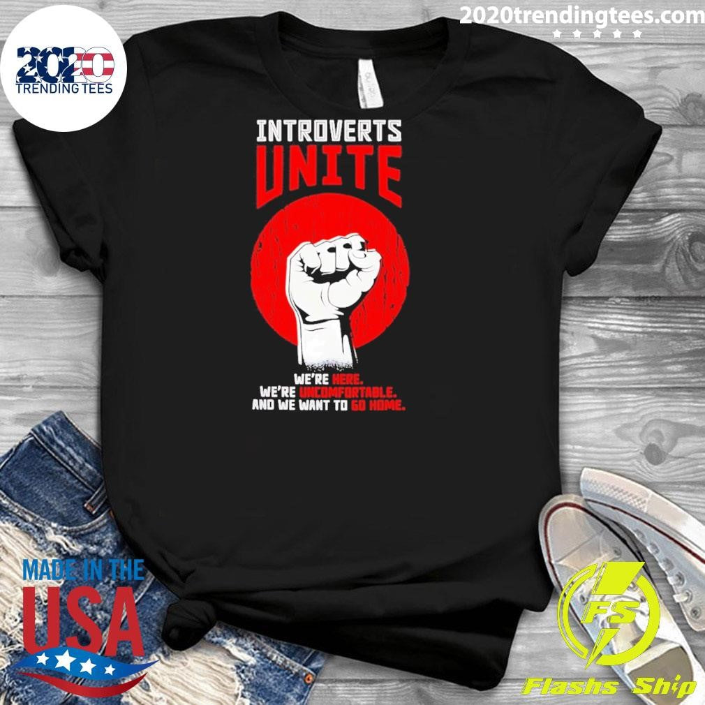 Introverts Unite We’re Here We’re Uncomfortable And We Want To Go Home Shirt