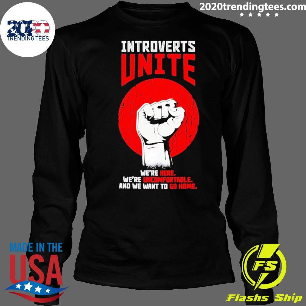 Introverts Unite We’re Here We’re Uncomfortable And We Want To Go Home Shirt