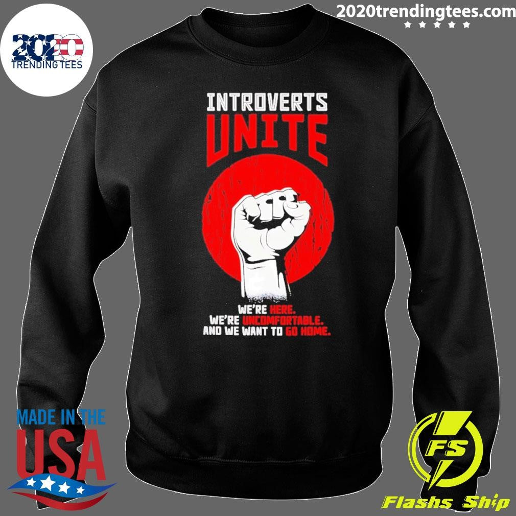 Introverts Unite We’re Here We’re Uncomfortable And We Want To Go Home Shirt