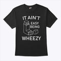 It Ain’t Easy Being Wheezy T Shirt