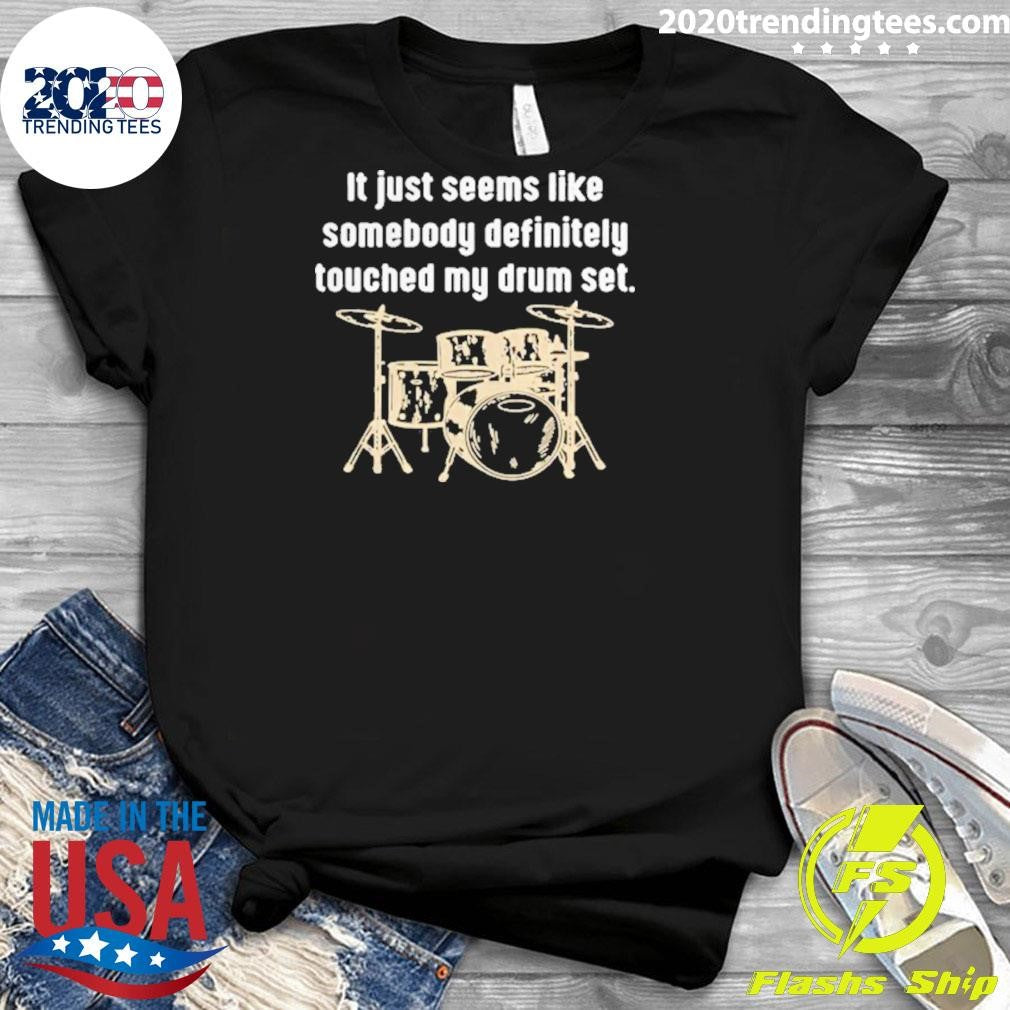 It Just Seems Like Somebody Definitely Touched My Drum Set Shirt