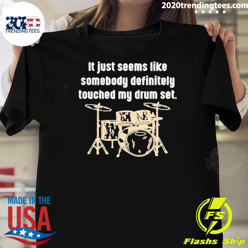 It Just Seems Like Somebody Definitely Touched My Drum Set Shirt