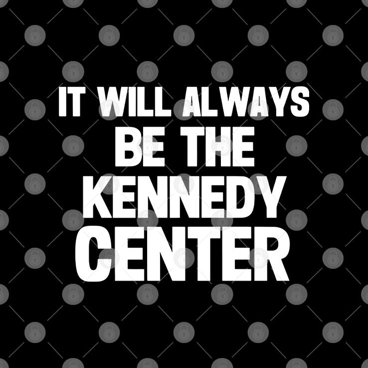 It Will Always Be The Kennedy Center T Shirt