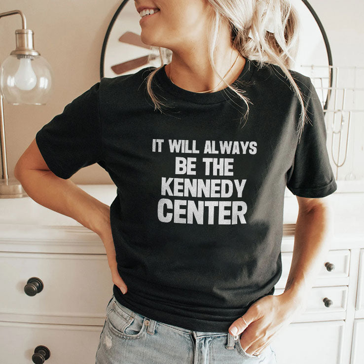 It Will Always Be The Kennedy Center T Shirt