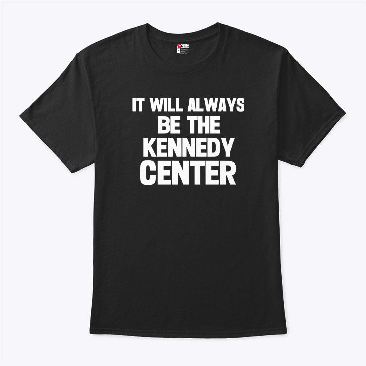 It Will Always Be The Kennedy Center T Shirt