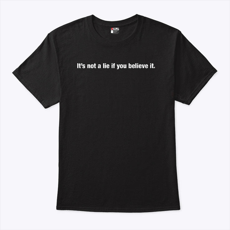 It’s Not A Lie If You Believe It T Shirt