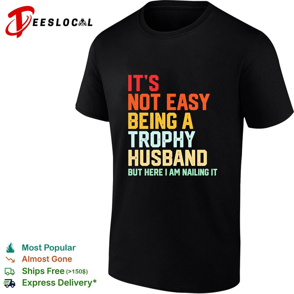 It’s not easy being a trophy husband but here I am nailing it shirt
