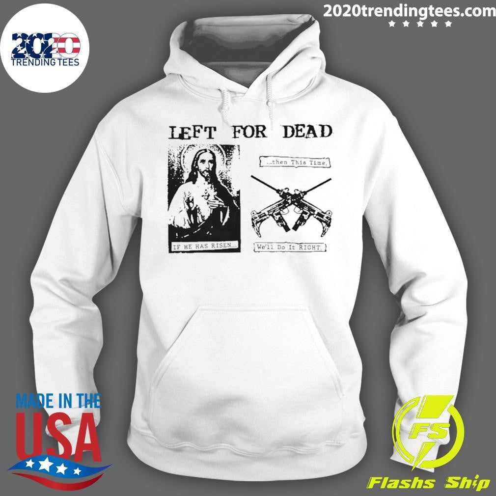 Jesus Left For Dead If He Has Risen Then This Time We’ll Do It Right Shirt
