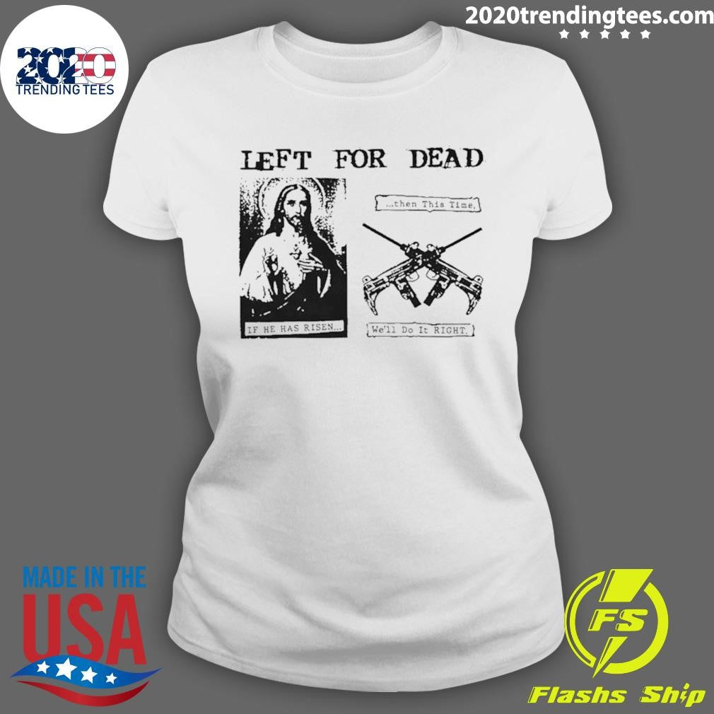 Jesus Left For Dead If He Has Risen Then This Time We’ll Do It Right Shirt