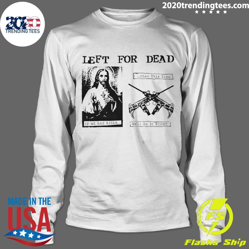Jesus Left For Dead If He Has Risen Then This Time We’ll Do It Right Shirt