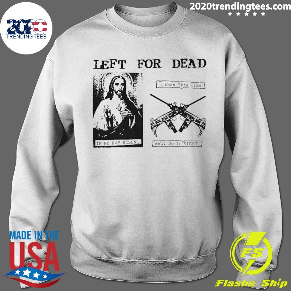 Jesus Left For Dead If He Has Risen Then This Time We’ll Do It Right Shirt