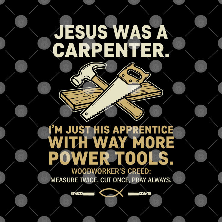 Jesus Was A Carpenter I’m Just His Apprentice With Way More Power Tools Shirt