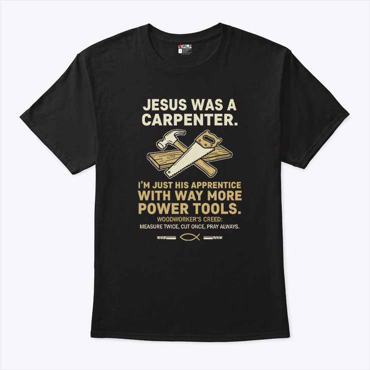 Jesus Was A Carpenter I’m Just His Apprentice With Way More Power Tools Shirt